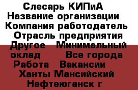 Слесарь КИПиА › Название организации ­ Компания-работодатель › Отрасль предприятия ­ Другое › Минимальный оклад ­ 1 - Все города Работа » Вакансии   . Ханты-Мансийский,Нефтеюганск г.